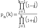 3$ \rm p_n(k)=\frac{\Bigprod_{j=1}^{k-1}\(1-\frac{j}{n}\)}{\Bigprod_{j=1}^{k}\(1+\frac{j}{n}\)}